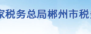 郴州市蘇仙區(qū)稅務局辦稅服務廳地址辦公時間及聯(lián)系電話