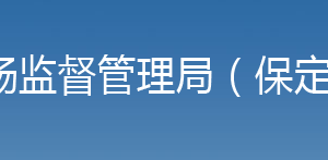 保定市市場監(jiān)督管理局直屬機構(gòu)聯(lián)系電話