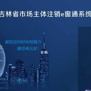 吉林省市場主體準入e窗通系統(tǒng)分支機構、營業(yè)單位備案登記流程說明