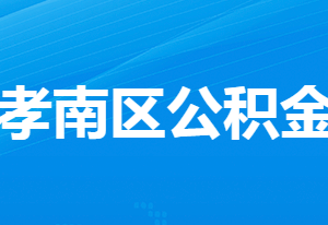 孝感住房公積金中心孝南辦事處工作時間及聯(lián)系電話