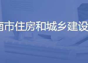 濟南市住房和城鄉(xiāng)建設局各部門工作時間及聯(lián)系電話