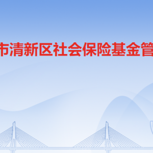 清遠(yuǎn)市清新區(qū)社會(huì)保險(xiǎn)基金管理局各部門職責(zé)及聯(lián)系電話