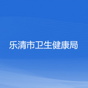 樂清市衛(wèi)生健康局各部門負責人和聯(lián)系電話