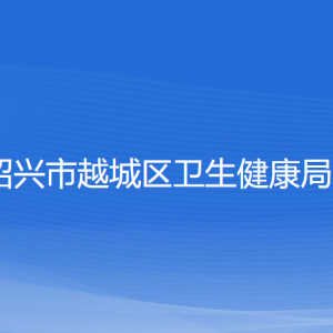 紹興市越城區(qū)衛(wèi)生健康局各部門負(fù)責(zé)人和聯(lián)系電話