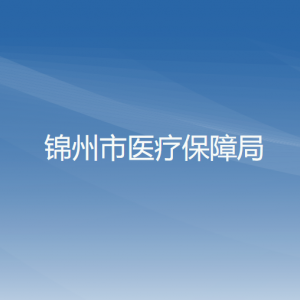 錦州市醫(yī)療保障局各部門工作時間及聯系電話