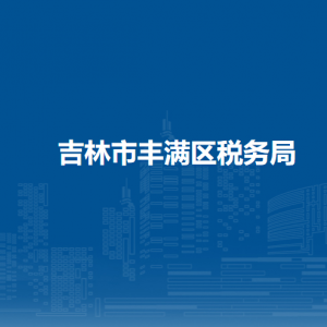 吉林市豐滿區(qū)稅務(wù)局辦稅服務(wù)廳地址辦公時(shí)間及咨詢電話