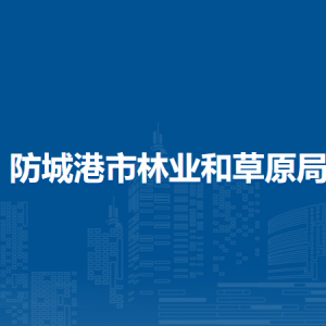 防城港市林業(yè)和草原局各部門負責人和聯系電話