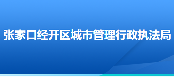 張家口經(jīng)濟(jì)開發(fā)區(qū)城市管理行政執(zhí)法局