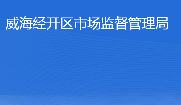 威海經(jīng)濟(jì)技術(shù)開發(fā)區(qū)市場(chǎng)監(jiān)督管理局