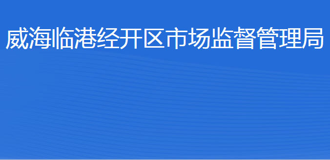 威海臨港經(jīng)濟(jì)技術(shù)開發(fā)區(qū)市場(chǎng)監(jiān)督管理局