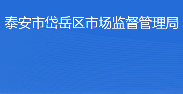 泰安市岱岳區(qū)市場(chǎng)監(jiān)督管理局