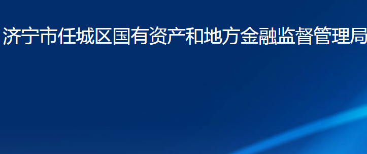 濟寧市任城區(qū)國有資產(chǎn)和地方金融監(jiān)督管理局