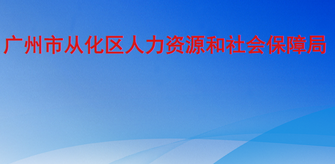 廣州市從化區(qū)人力資源和社會(huì)保障局