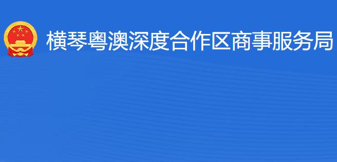 橫琴粵澳深度合作區(qū)商事服務(wù)局