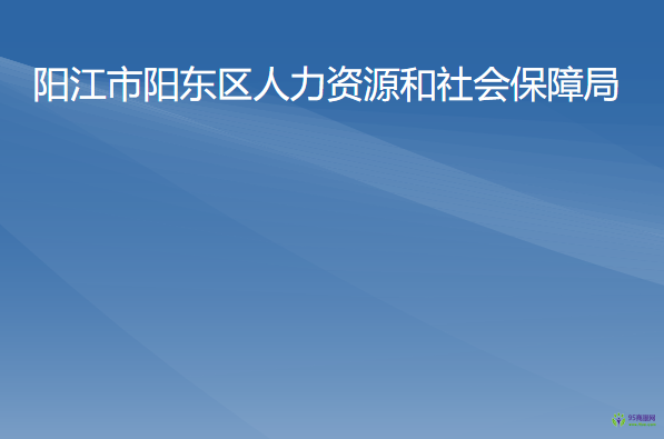 陽(yáng)江市陽(yáng)東區(qū)人力資源和社會(huì)保障局