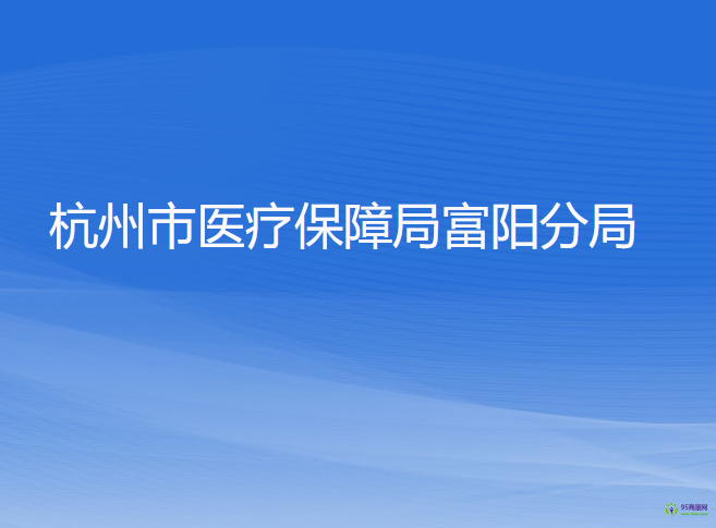 杭州市醫(yī)療保障局富陽分局