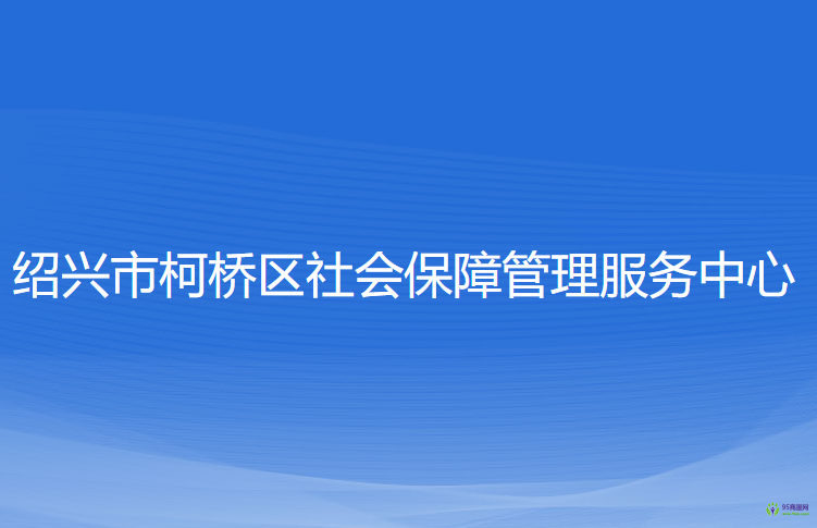 紹興市柯橋區(qū)社會(huì)保障管理服務(wù)中心