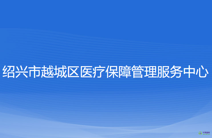 紹興市越城區(qū)醫(yī)療保障管理服務(wù)中心