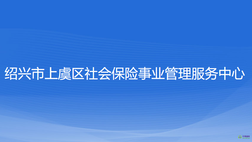 紹興市上虞區(qū)社會保險事業(yè)管理服務中心