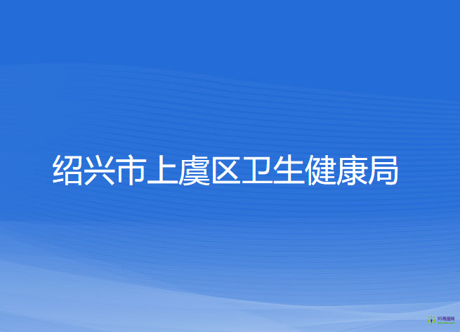 紹興市上虞區(qū)衛(wèi)生健康局