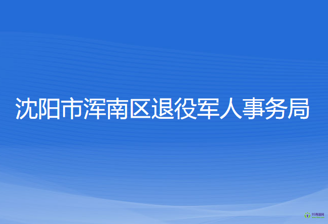 沈陽(yáng)市渾南區(qū)退役軍人事務(wù)局