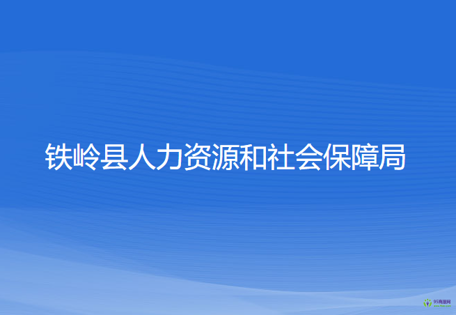 鐵嶺縣人力資源和社會(huì)保障局