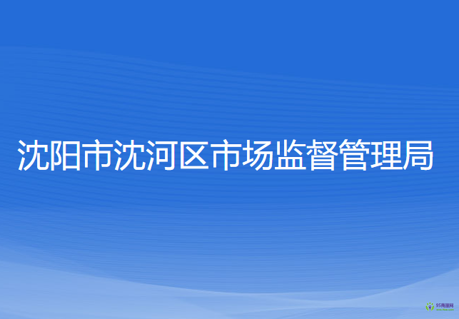 沈陽市沈河區(qū)市場監(jiān)督管理局