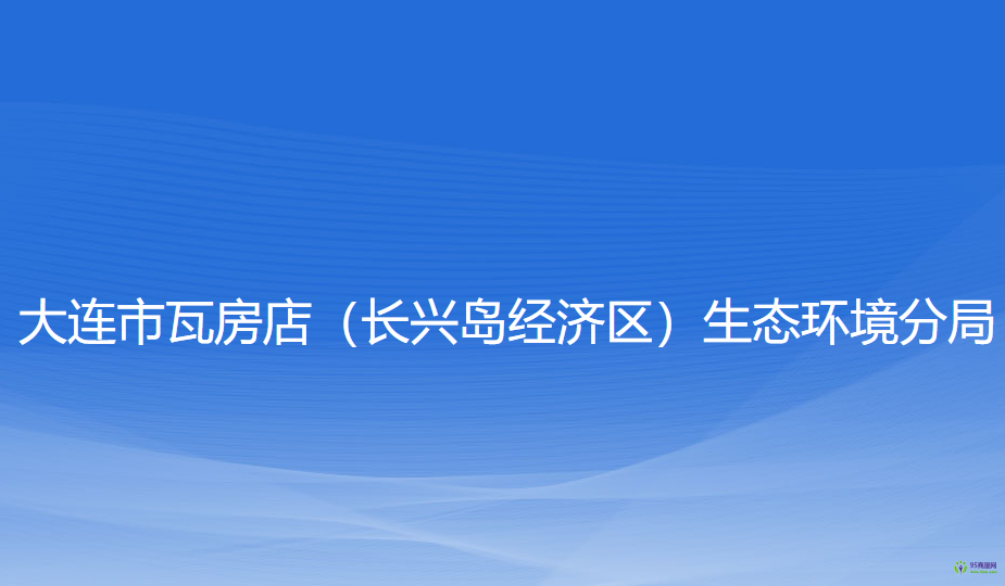 大連市瓦房店（長興島經(jīng)濟(jì)區(qū)）生態(tài)環(huán)境分局