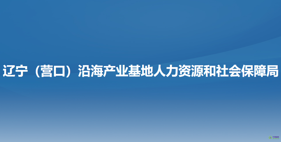 遼寧（營口）沿海產業(yè)基地?人力資源和社會保障局