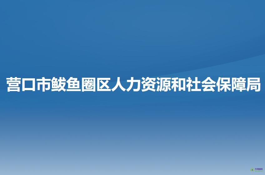 營(yíng)口市鲅魚圈區(qū)人力資源和社會(huì)保障局