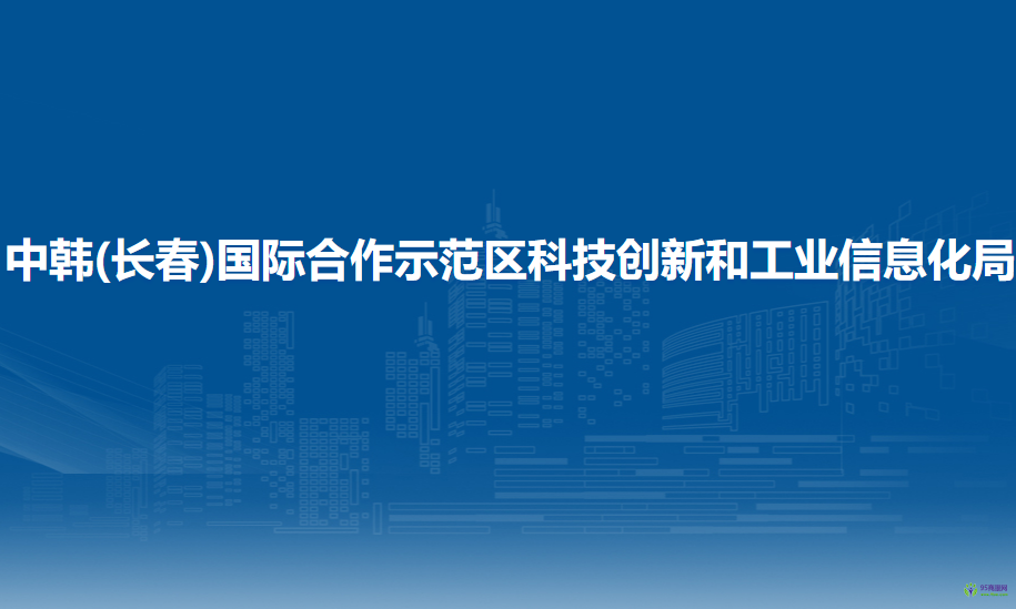 中韓(長春)國際合作示范區(qū)科技創(chuàng)新和工業(yè)信息化局