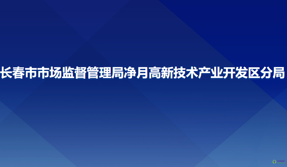 長春市市場監(jiān)督管理局凈月高新技術(shù)產(chǎn)業(yè)開發(fā)區(qū)分局