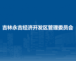 吉林永吉經(jīng)濟開發(fā)區(qū)管理委