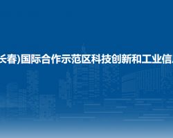 中韓(長(zhǎng)春)國(guó)際合作示范區(qū)科技創(chuàng)新和工業(yè)信息化局