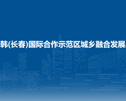 中韓(長(zhǎng)春)國(guó)際合作示范區(qū)城鄉(xiāng)融合發(fā)展局