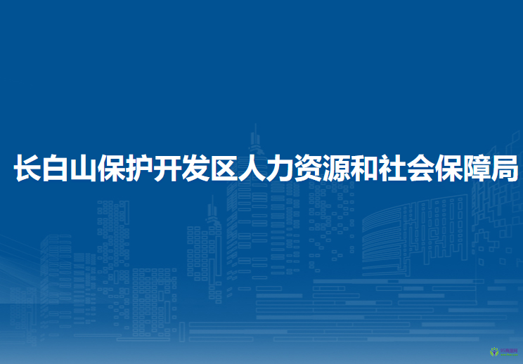 長白山保護(hù)開發(fā)區(qū)人力資源和社會(huì)保障局