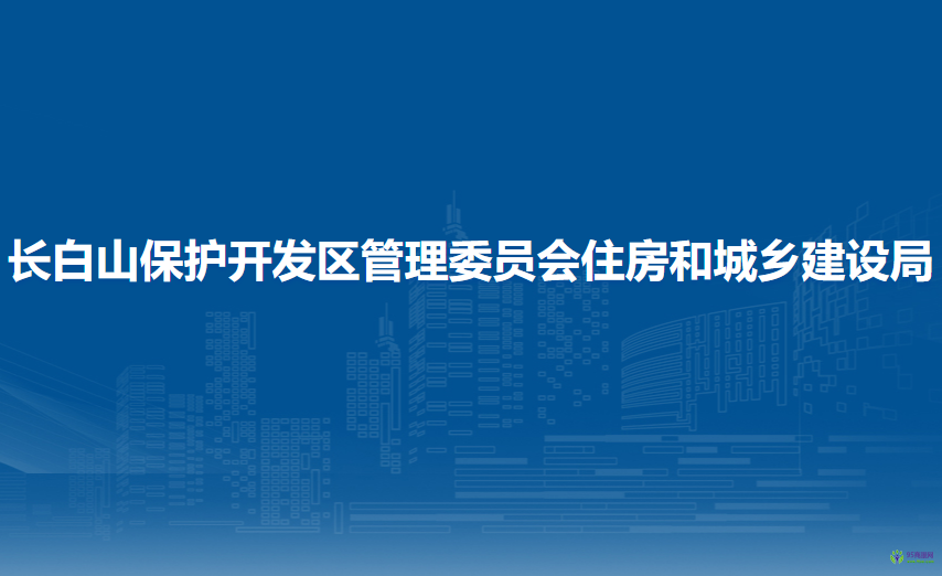 長白山保護開發(fā)區(qū)管理委員會住房和城鄉(xiāng)建設(shè)局