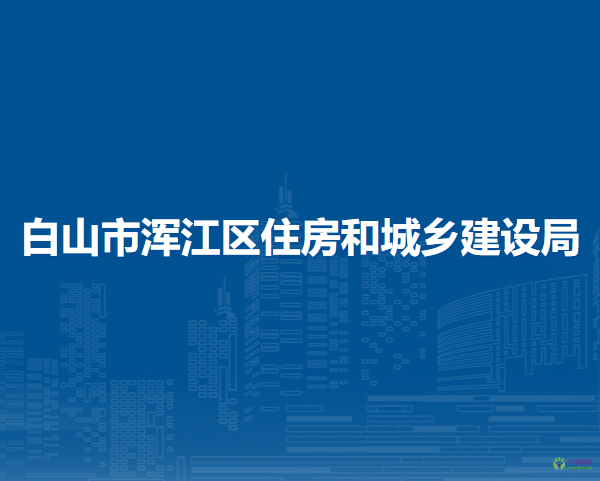 白山市渾江區(qū)住房和城鄉(xiāng)建設局