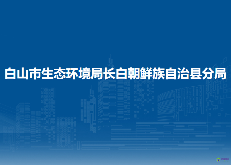 白山市生態(tài)環(huán)境局長(zhǎng)白朝鮮族自治縣分局