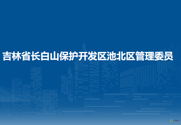 吉林省長白山保護開發(fā)區(qū)池北區(qū)管委會