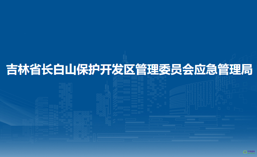 吉林省長白山保護開發(fā)區(qū)管理委員會應(yīng)急管理局