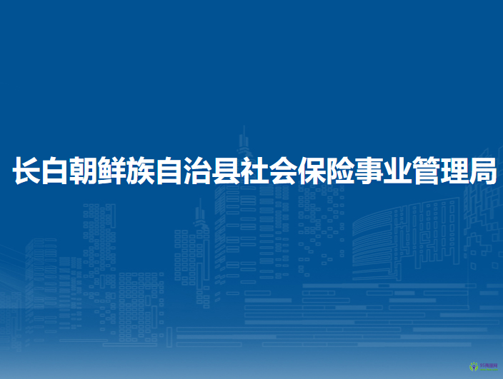 長白朝鮮族自治縣社會(huì)保險(xiǎn)事業(yè)管理局