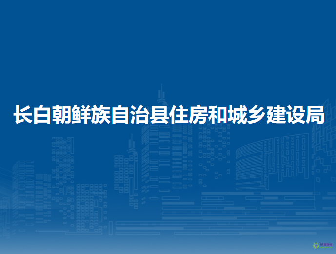 長白朝鮮族自治縣住房和城鄉(xiāng)建設(shè)局