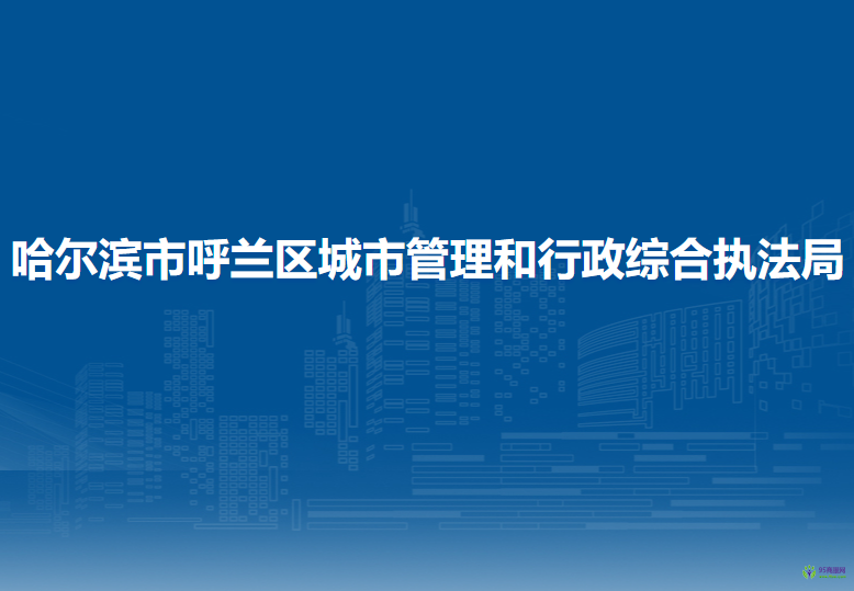 哈爾濱市呼蘭區(qū)城市管理和行政綜合執(zhí)法局