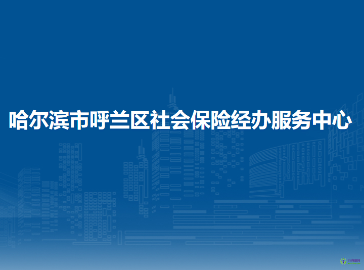 哈爾濱市呼蘭區(qū)社會保險經(jīng)辦服務中心