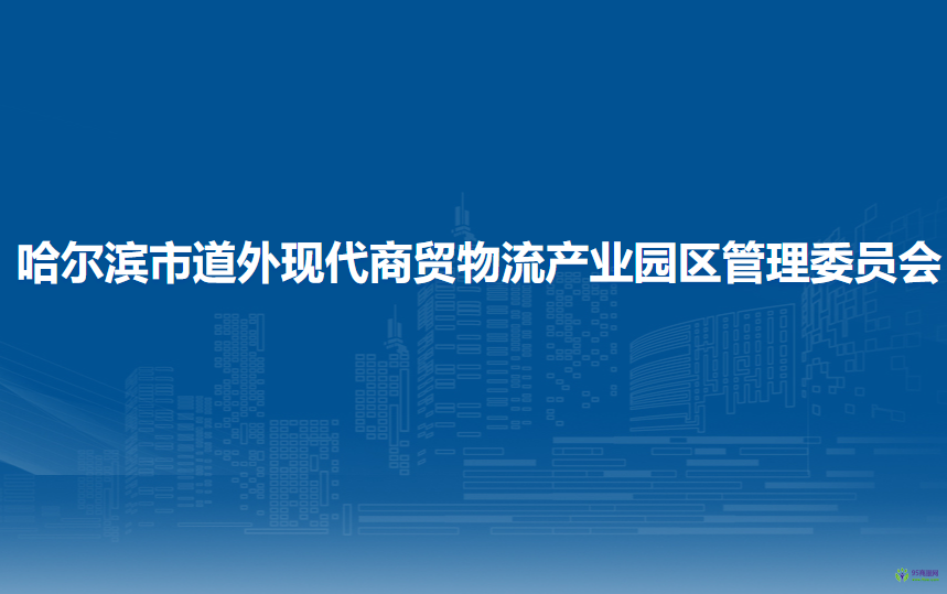 哈爾濱市道外現(xiàn)代商貿(mào)物流產(chǎn)業(yè)園區(qū)管理委員會