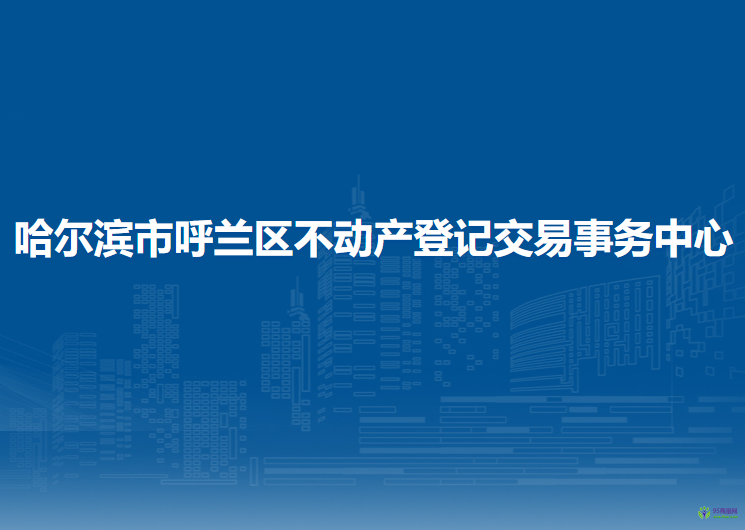 哈爾濱市呼蘭區(qū)不動產(chǎn)登記交易事務(wù)中心