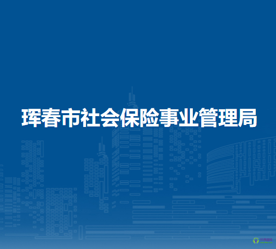 琿春市社會(huì)保險(xiǎn)事業(yè)管理局