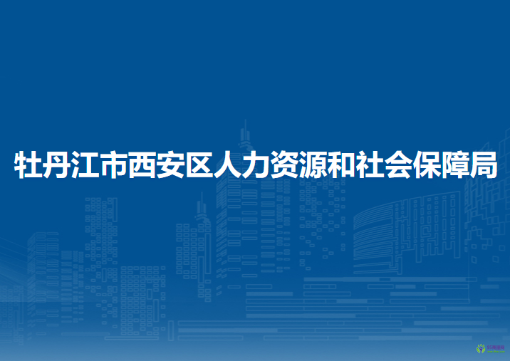 牡丹江市西安區(qū)人力資源和社會(huì)保障局