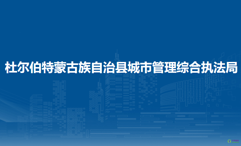 杜爾伯特蒙古族自治縣城市管理綜合執(zhí)法局